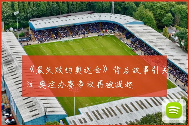 《最失败的奥运会》背后故事引关注 奥运办赛争议再被提起