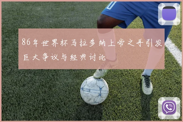 86年世界杯马拉多纳上帝之手引发巨大争议与经典讨论