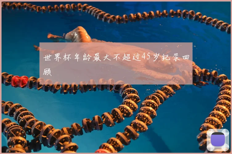 世界杯年龄最大不超过45岁纪录回顾