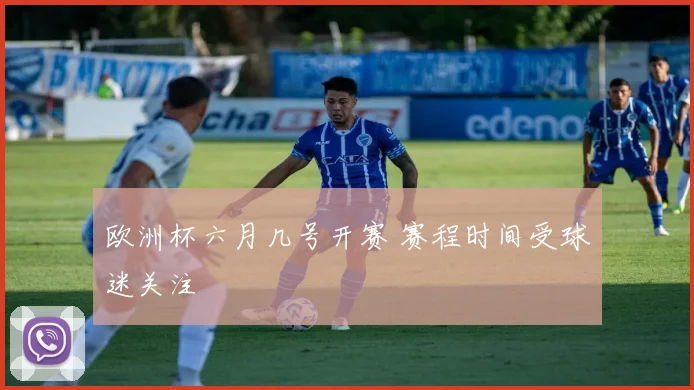 欧洲杯六月几号开赛 赛程时间受球迷关注