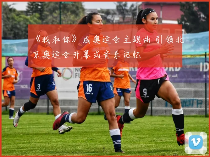 《我和你》成奥运会主题曲 引领北京奥运会开幕式音乐记忆